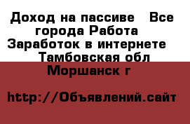 Доход на пассиве - Все города Работа » Заработок в интернете   . Тамбовская обл.,Моршанск г.